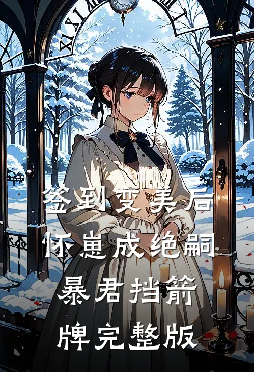 签到变美后怀崽成绝嗣暴君挡箭牌完整版