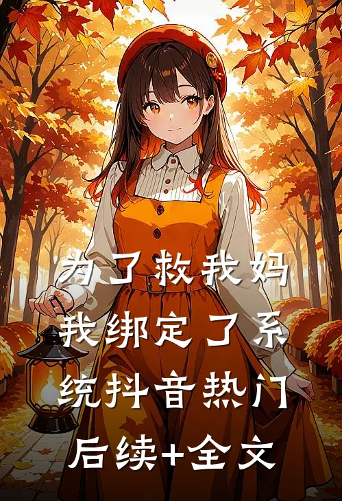 为了救我妈，我绑定了系统抖音热门后续+全文
