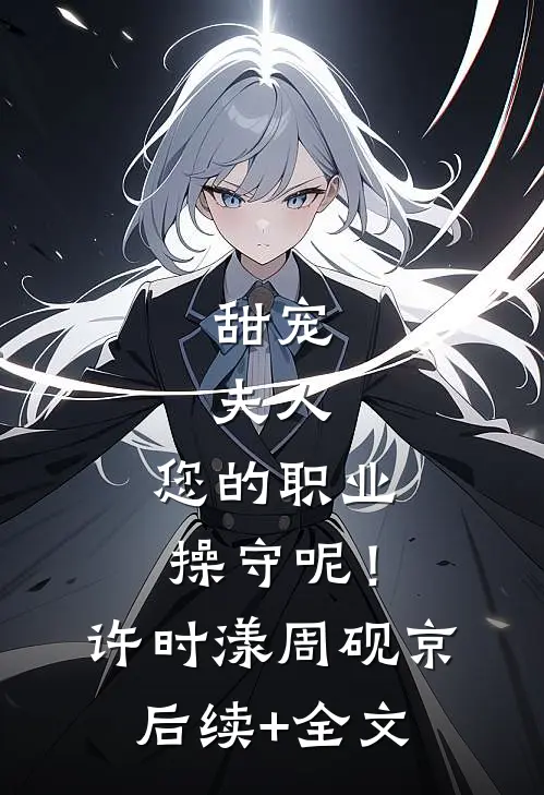 甜宠：夫人，您的职业操守呢！许时漾周砚京后续+全文