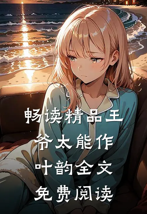 畅读精品王爷太能作叶韵全文免费阅读