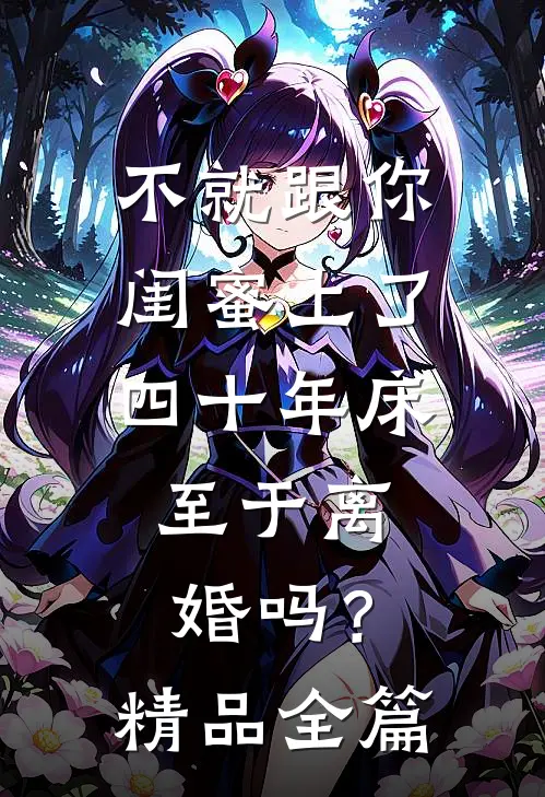 不就跟你闺蜜上了四十年床，至于离婚吗？精品全篇