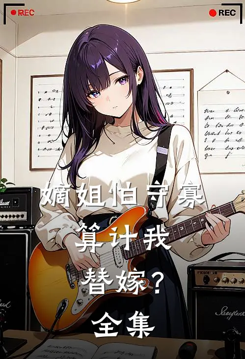 嫡姐怕守寡,算计我替嫁?全集免费阅读
