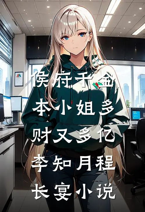 侯府千金：本小姐多财又多亿李知月程长宴小说
