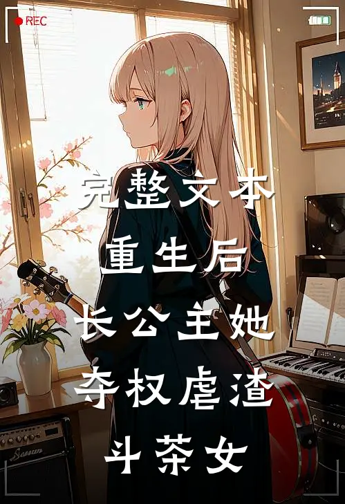 完整文本重生后，长公主她夺权虐渣斗茶女