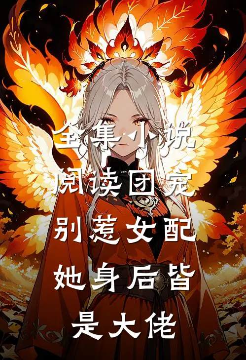 全集小说阅读团宠：别惹女配，她身后皆是大佬