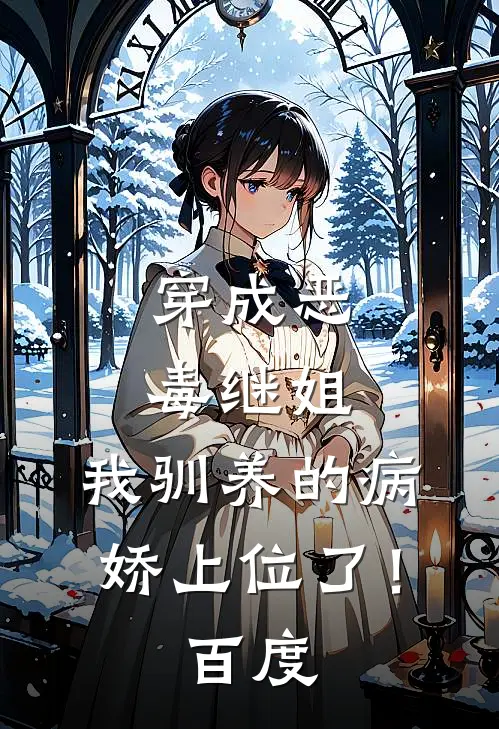 穿成恶毒继姐，我驯养的病娇上位了！百度