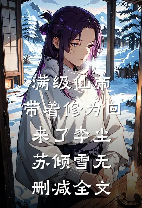 满级仙帝，带着修为回来了李尘苏倾雪无删减全文