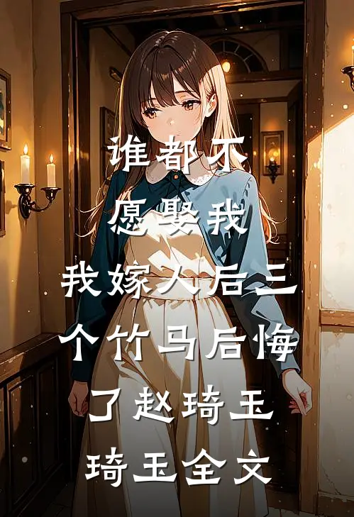 谁都不愿娶我，我嫁人后三个竹马后悔了赵琦玉琦玉全文