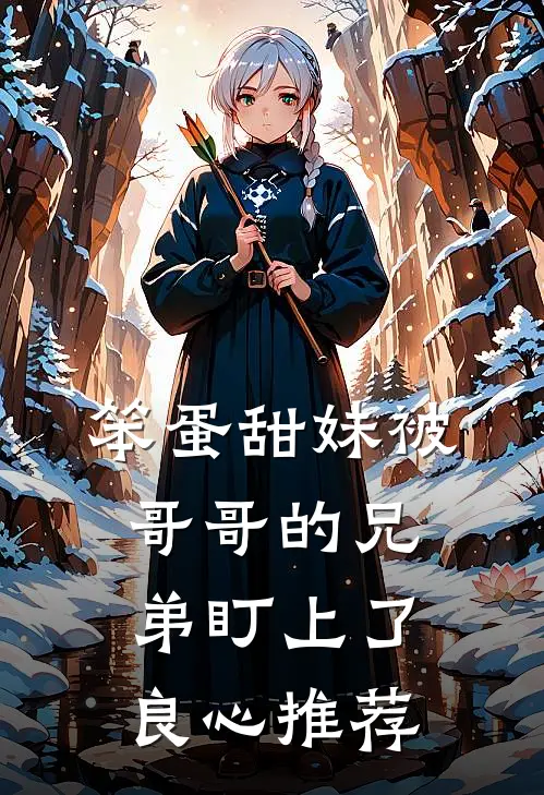 笨蛋甜妹被哥哥的兄弟盯上了良心推荐