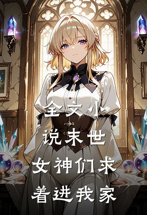 全文小说末世：女神们求着进我家