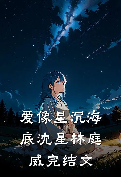 爱像星沉海底沈星林庭威完结文