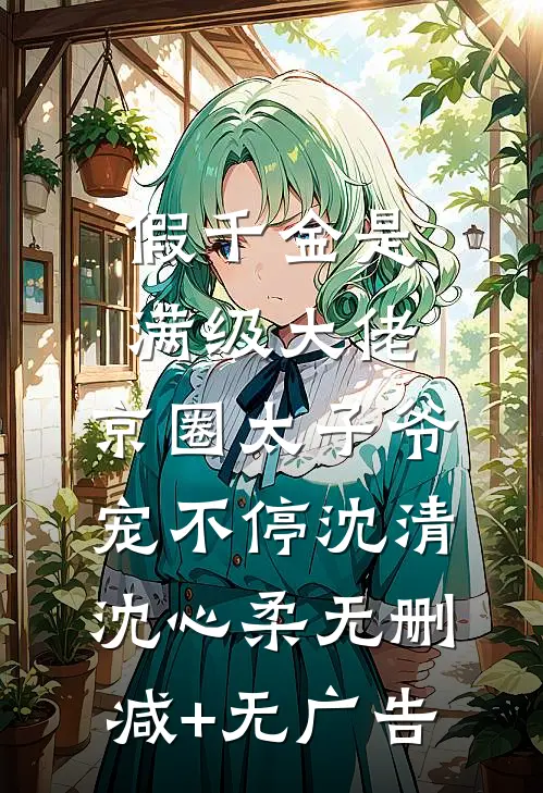 假千金是满级大佬，京圈太子爷宠不停沈清沈心柔无删减+无广告