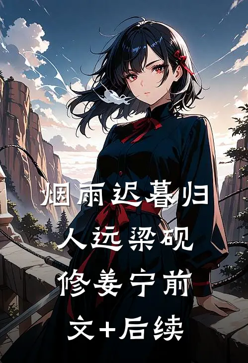 烟雨迟暮归人远梁砚修姜宁前文+后续