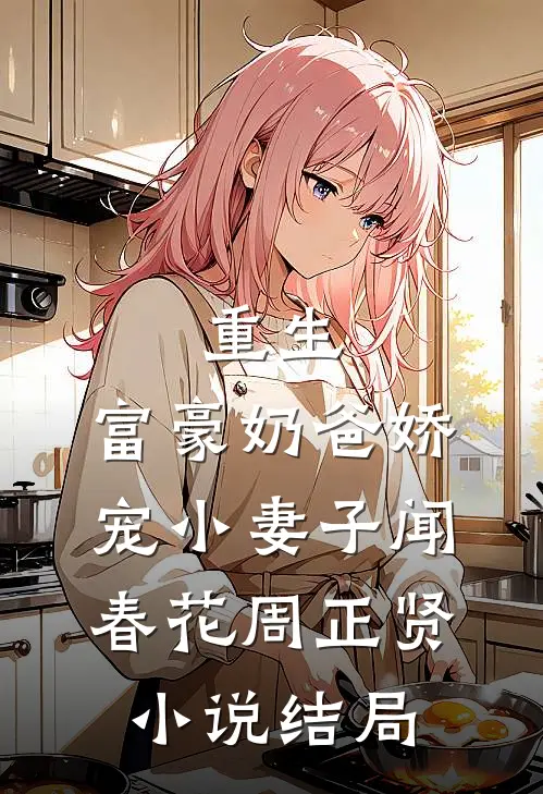 重生：富豪奶爸娇宠小妻子闻春花周正贤小说结局