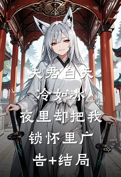 夫君白天冷如冰，夜里却把我锁怀里广告+结局