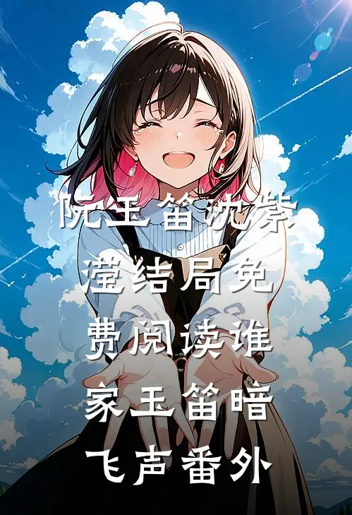 阮玉笛沈紫滢结局免费阅读谁家玉笛暗飞声番外