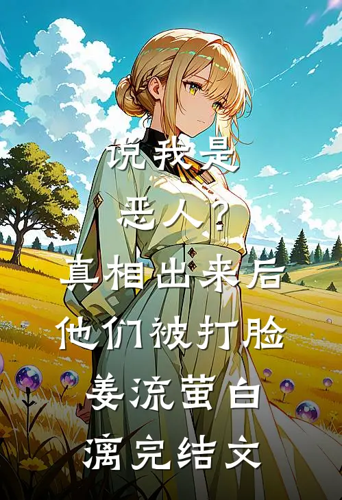 说我是恶人？真相出来后他们被打脸姜流萤白漓完结文