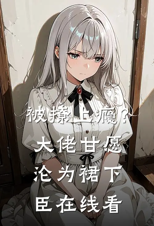 被撩上瘾？大佬甘愿沦为裙下臣在线看