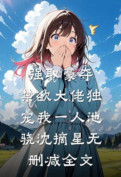 强取豪夺：禁欲大佬独宠我一人池骁沈摘星无删减全文
