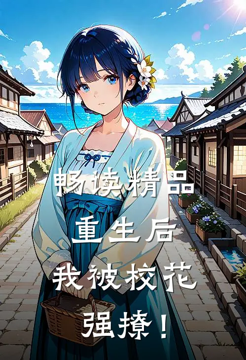 畅读精品重生后，我被校花强撩！