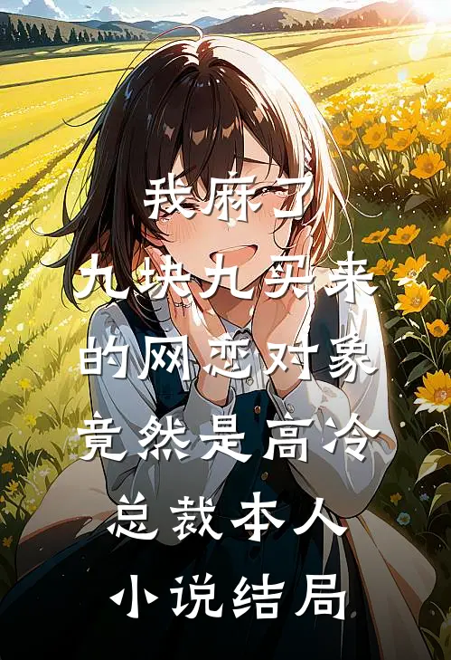 我麻了，九块九买来的网恋对象竟然是高冷总裁本人小说结局