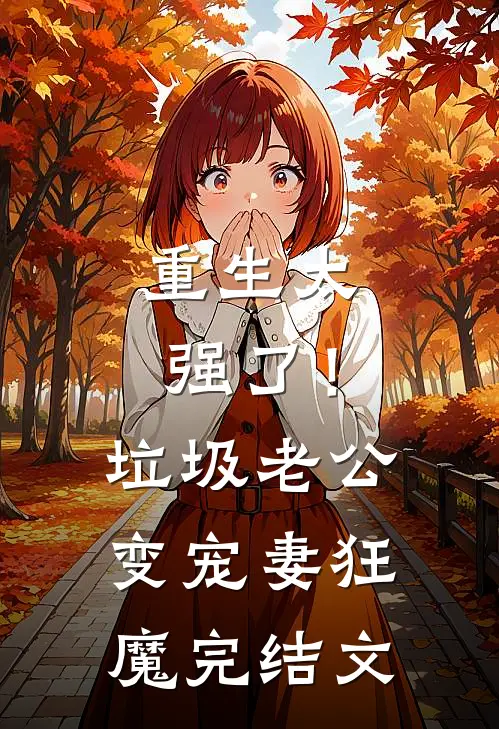 重生太强了！垃圾老公变宠妻狂魔完结文