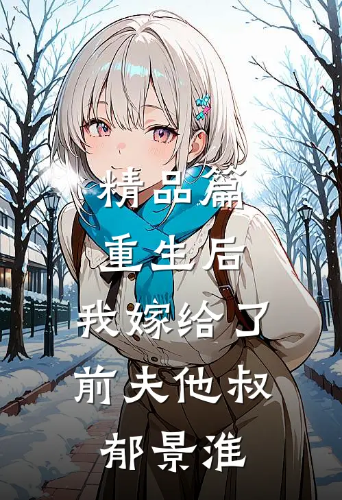 精品篇重生后,我嫁给了前夫他叔郁景淮