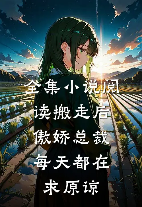 全集小说阅读搬走后，傲娇总裁每天都在求原谅