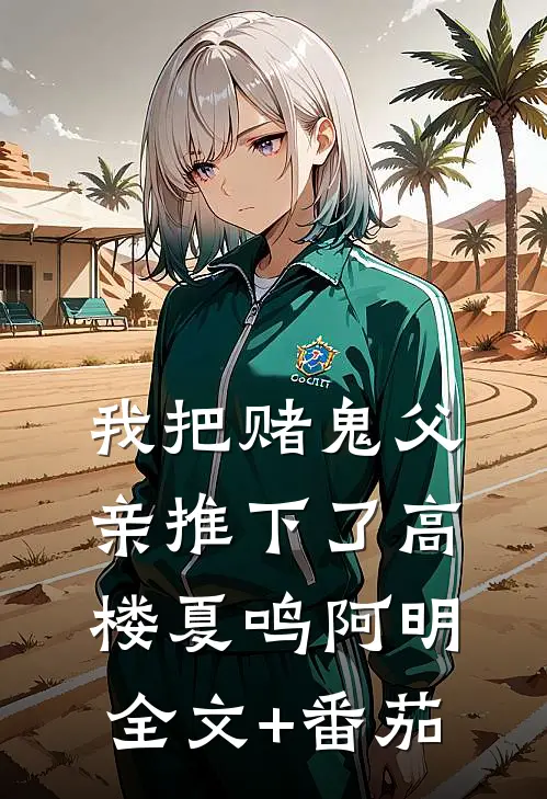 我把赌鬼父亲推下了高楼夏鸣阿明全文+番茄