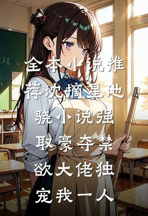 全本小说推荐沈摘星池骁小说-强取豪夺禁欲大佬独宠我一人