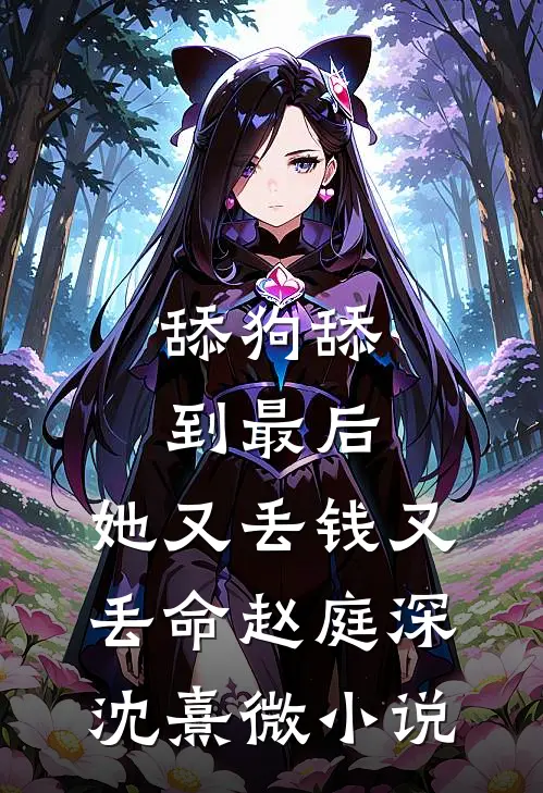 舔狗舔到最后，她又丢钱又丢命赵庭深沈熹微小说