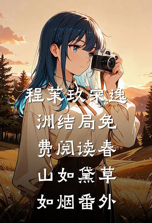 程茉玖宋逸洲结局免费阅读春山如黛草如烟番外
