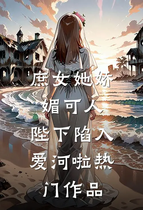 庶女她娇媚可人，陛下陷入爱河啦热门作品
