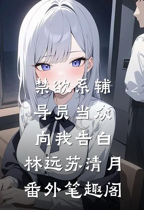 禁欲系辅导员当众向我告白：林远苏清月番外笔趣阁