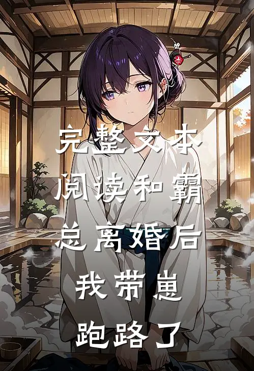 完整文本阅读和霸总离婚后，我带崽跑路了