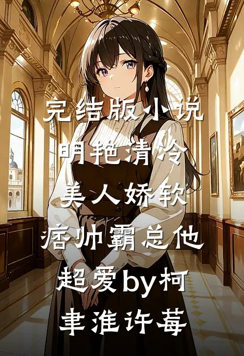 完结版小说明艳清冷美人娇软，痞帅霸总他超爱by柯聿淮许莓