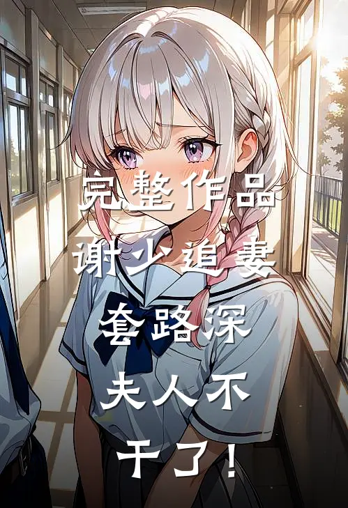 完整作品谢少追妻套路深，夫人不干了！