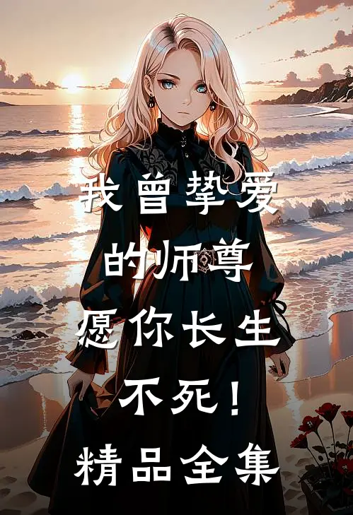 我曾挚爱的师尊,愿你长生不死!精品全集免费观看