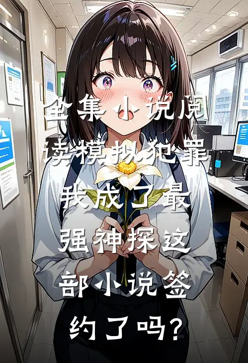 全集小说阅读模拟犯罪:我成了最强神探这部小说签约了吗?