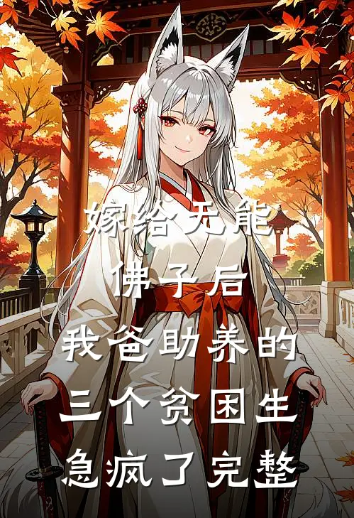 嫁给无能佛子后，我爸助养的三个贫困生急疯了完整