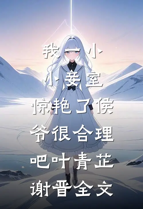 我一小小妾室，惊艳了侯爷很合理吧叶青芷谢晋全文
