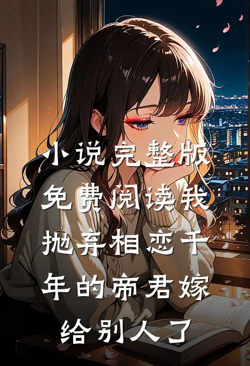 小说完整版免费阅读我抛弃相恋千年的帝君嫁给别人了