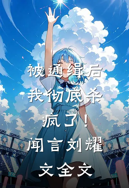 被通缉后，我彻底杀疯了！闻言刘耀文全文