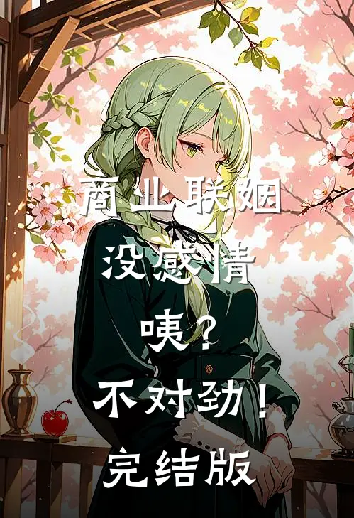 商业联姻没感情，咦？不对劲！完结版