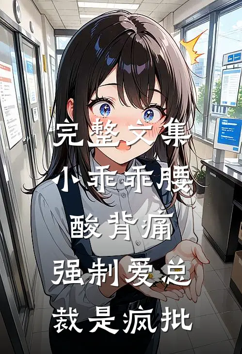 完整文集小乖乖腰酸背痛，强制爱总裁是疯批