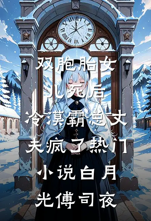 双胞胎女儿死后，冷漠霸总丈夫疯了热门小说白月光傅司夜