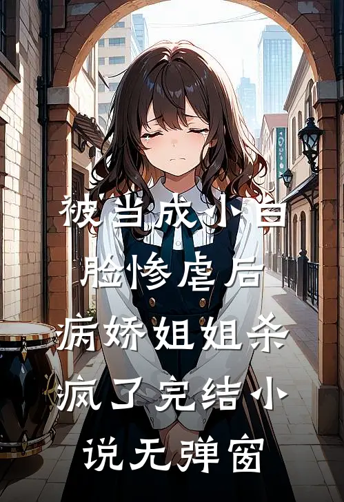 被当成小白脸惨虐后，病娇姐姐杀疯了完结小说无弹窗