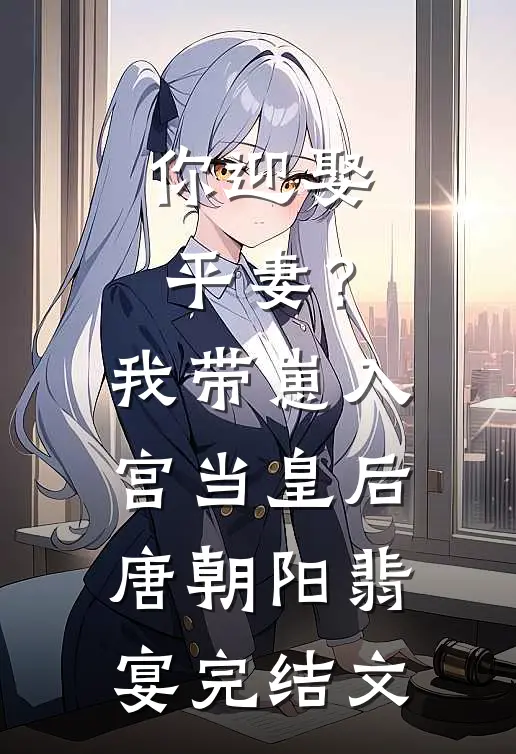 你迎娶平妻？我带崽入宫当皇后唐朝阳翡宴完结文