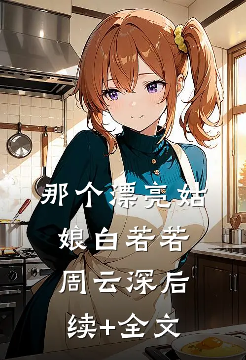 那个漂亮姑娘白若若周云深后续+全文