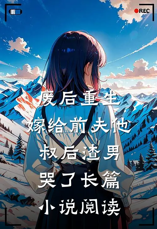 废后重生，嫁给前夫他叔后渣男哭了长篇小说阅读